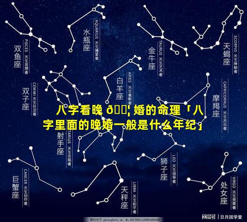 八字看晚 🐦 婚的命理「八字里面的晚婚一般是什么年纪」